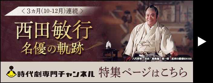 ＜3ヵ月（10-12月）連続＞西田敏行 名優の軌跡 時代劇専門チャンネル 特集ページはこちら