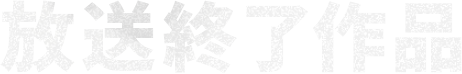 放送終了作品