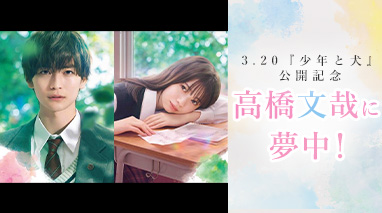 3.20『少年と犬』公開記念　高橋文哉に夢中！