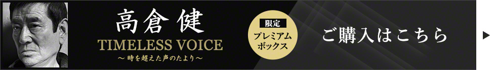 高倉健　TIMELESS VOICE ～時を超えた声のたより～ 限定プレミアムボックス ご購入はこちら