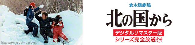 倉本聰劇場「北の国から」＜デジタルリマスター版＞シリーズ完全放送 TV初