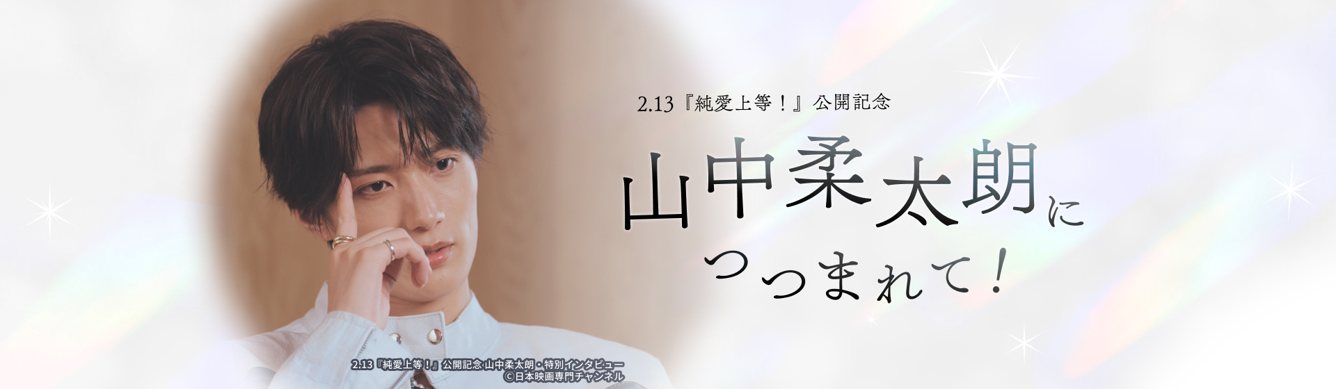 2.13『純愛上等！』公開記念 山中柔太朗につつまれて！