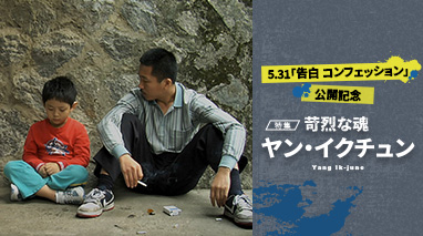 5.31「告白 コンフェッション」公開記念 2ヶ月連続 俳優 生田斗真に貫かれる・特集 苛烈な魂 ヤン・イクチュン